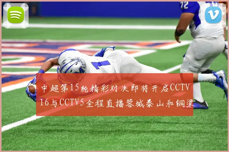 中超第15轮精彩对决即将开启CCTV16与CCTV5全程直播蓉城泰山和铜梁龙国安赛事