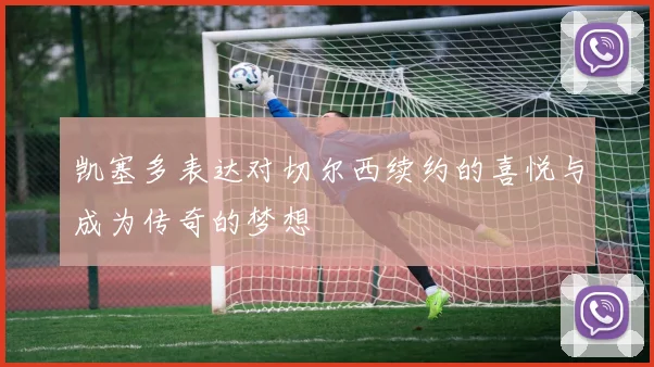 凯塞多表达对切尔西续约的喜悦与成为传奇的梦想