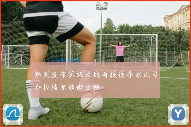 热刺发布保级大战海报德泽尔比与加拉格尔领衔出镜