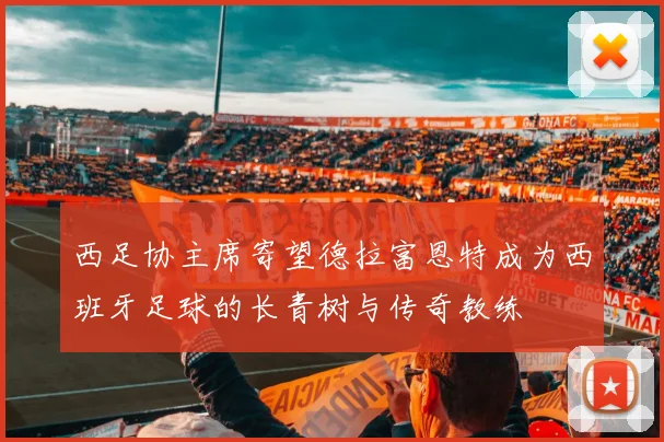 西足协主席寄望德拉富恩特成为西班牙足球的长青树与传奇教练