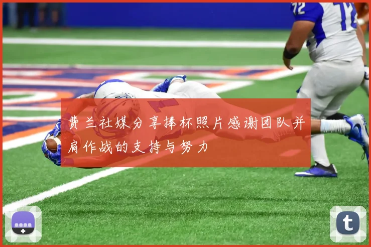 费兰社媒分享捧杯照片感谢团队并肩作战的支持与努力