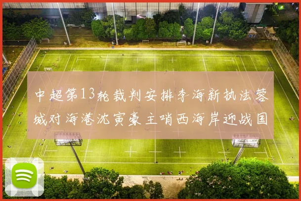 中超第13轮裁判安排李海新执法蓉城对海港沈寅豪主哨西海岸迎战国安