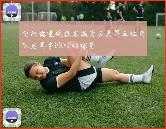 伦纳德重返猛龙成为历史第五位离队后再夺FMVP的球员