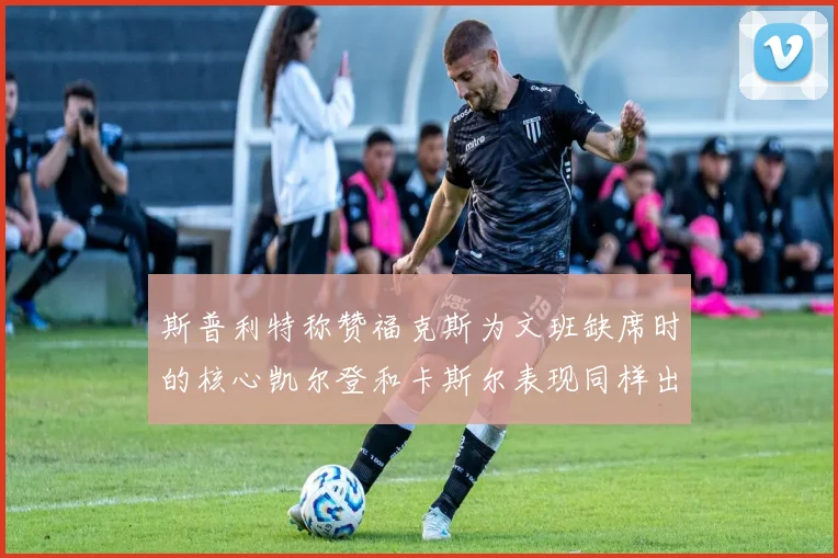 斯普利特称赞福克斯为文班缺席时的核心凯尔登和卡斯尔表现同样出色