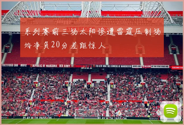 系列赛前三场太阳惨遭雷霆压制场均净负20分差距惊人