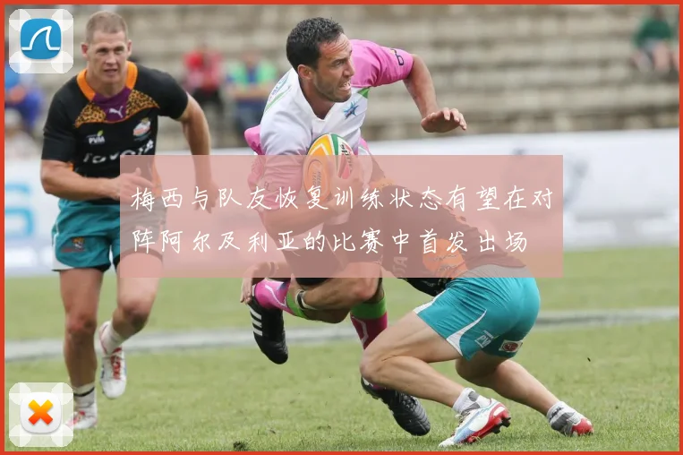 梅西与队友恢复训练状态有望在对阵阿尔及利亚的比赛中首发出场