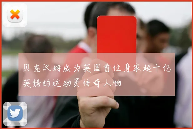 贝克汉姆成为英国首位身家超十亿英镑的运动员传奇人物